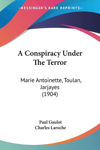 A Conspiracy Under The Terror Marie Antoinette, Toulan, Jarjayes (1904)
