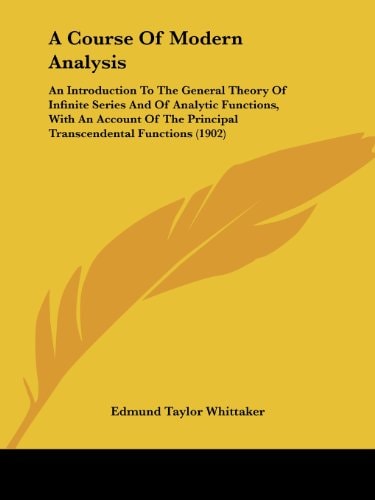 A Course Of Modern Analysis An Introduction To The General Theory Of Infinite Series And Of Analytic Functions, With An Account Of The Principal Transcendental Functions (1902)