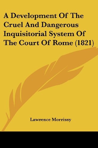 A Development of the Cruel and Dangerous Inquisitorial System of the Court of Rome