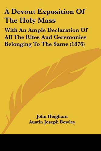 A Devout Exposition Of The Holy Mass With An Ample Declaration Of All The Rites And Ceremonies Belonging To The Same (1876)