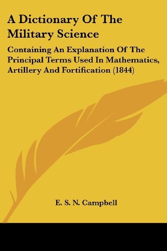 A Dictionary of the Military Science Containing an Explanation of the Principal Terms Used in Mathematics, Artillery and Fortification (1844)