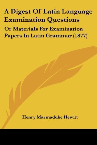 A Digest Of Latin Language Examination Questions Or Materials For Examination Papers In Latin Grammar (1877)