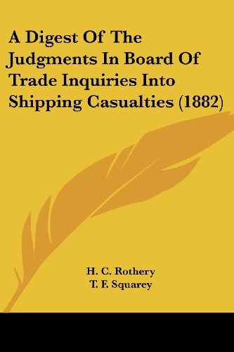 A Digest Of The Judgments In Board Of Trade Inquiries Into Shipping Casualties (1882)