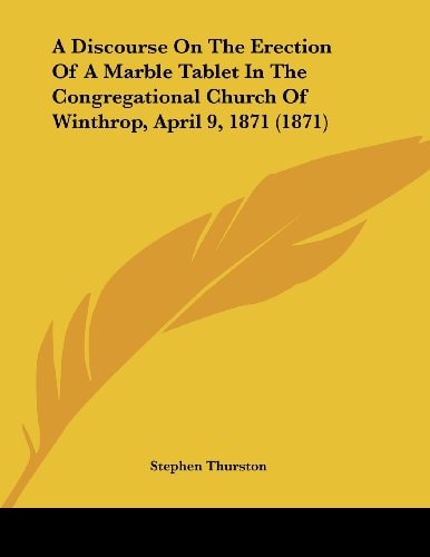 A Discourse On The Erection Of A Marble Tablet In The Congregational Church Of Winthrop, April 9, 1871 (1871)