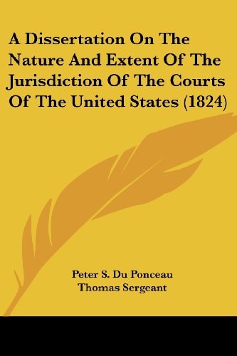 A Dissertation on the Nature and Extent of the Jurisdiction of the Courts of the United States