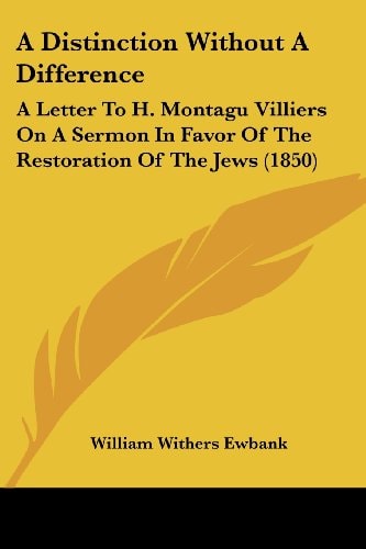 A Distinction Without a Difference A Letter to H. Montagu Villiers on A Sermon in Favor of the Restoration of the Jews (1850)