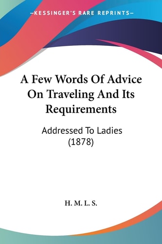 A Few Words Of Advice On Traveling And Its Requirements Addressed To Ladies (1878)
