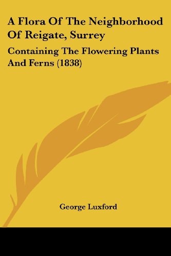 A Flora of the Neighborhood of Reigate, Surrey Containing the Flowering Plants and Ferns (1838)