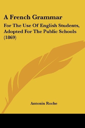 A French Grammar For the Use of English Students, Adopted for the Public Schools (1869)