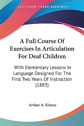 A Full Course Of Exercises In Articulation For Deaf Children With Elementary Lessons In Language Designed For The First Two Years Of Instruction (1883)