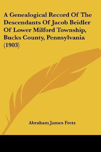 A Genealogical Record Of The Descendants Of Jacob Beidler Of Lower Milford Township, Bucks County, Pennsylvania (1903)