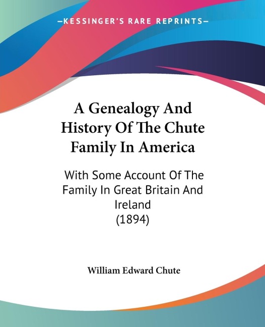A Genealogy And History Of The Chute Family In America: With Some Account Of The Family In Great Britain And Ireland (1894)