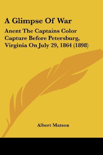 A Glimpse Of War Anent The Captains Color Capture Before Petersburg, Virginia On July 29, 1864 (1898)