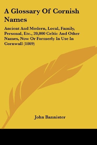 A Glossary of Cornish Names Ancient and Modern, Local, Family, Personal, Etc. , 20,000 Celtic and Other Names, Now Or Formerly in Use in Cornwall (186