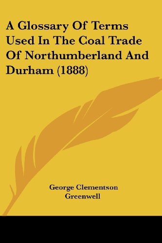 A Glossary Of Terms Used In The Coal Trade Of Northumberland And Durham (1888)