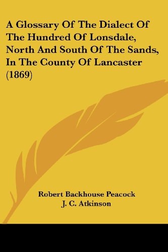 A Glossary of the Dialect of the Hundred of Lonsdale, North and South of the Sands, in the County of Lancaster