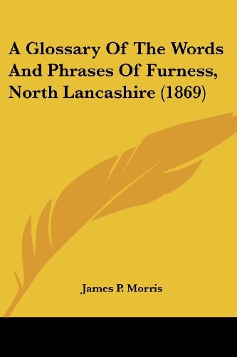 A Glossary of the Words and Phrases of Furness, North Lancashire