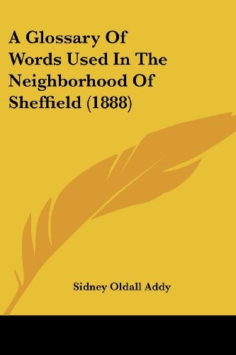 A Glossary Of Words Used In The Neighborhood Of Sheffield (1888)
