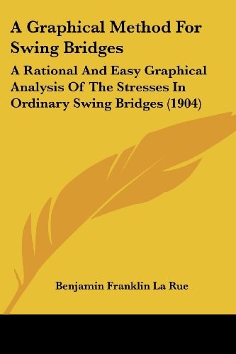 A Graphical Method For Swing Bridges A Rational And Easy Graphical Analysis Of The Stresses In Ordinary Swing Bridges (1904)