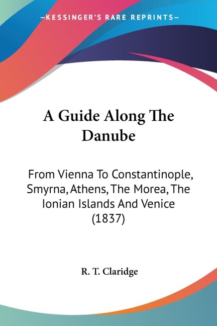 A Guide Along The Danube: From Vienna To Constantinople, Smyrna, Athens, The Morea, The Ionian Islands And Venice (1837)