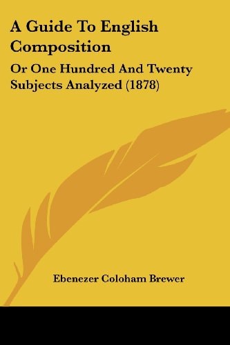 A Guide To English Composition Or One Hundred And Twenty Subjects Analyzed (1878)