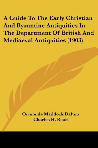 A Guide To The Early Christian And Byzantine Antiquities In The Department Of British And Mediaeval Antiquities (1903)