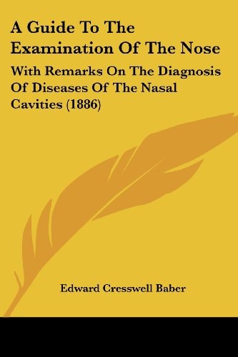 A Guide To The Examination Of The Nose With Remarks On The Diagnosis Of Diseases Of The Nasal Cavities (1886)