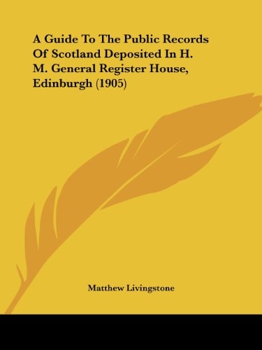 A Guide To The Public Records Of Scotland Deposited In H. M. General Register House, Edinburgh (1905)