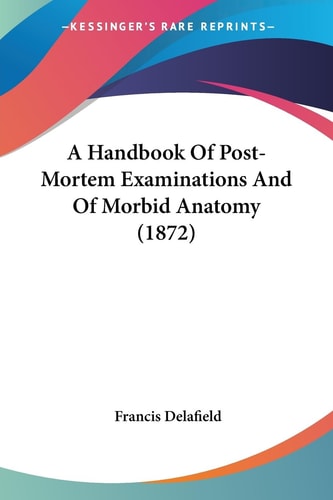A Handbook of Post-Mortem Examinations and of Morbid Anatomy