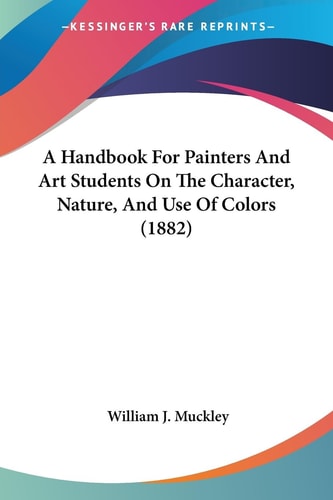A Handbook For Painters And Art Students On The Character, Nature, And Use Of Colors (1882)