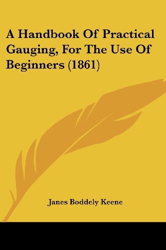 A Handbook of Practical Gauging, for the Use of Beginners