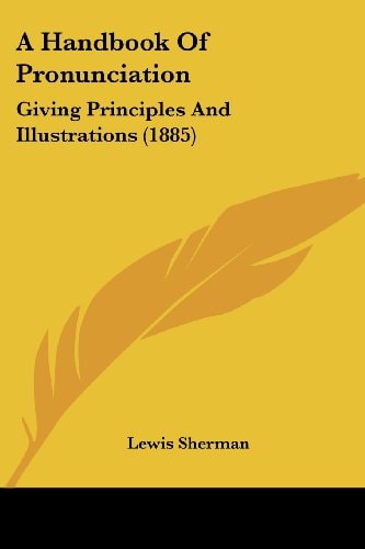 A Handbook Of Pronunciation Giving Principles And Illustrations (1885)