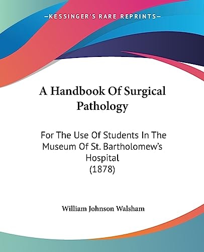A Handbook Of Surgical Pathology For The Use Of Students In The Museum Of St. Bartholomew's Hospital (1878)
