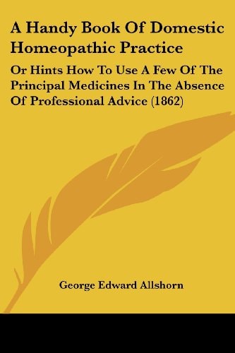 A Handy Book of Domestic Homeopathic Practice Or Hints How to Use A Few of the Principal Medicines in the Absence of Professional Advice (1862)