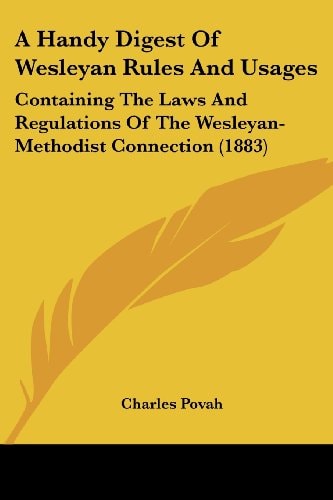A Handy Digest Of Wesleyan Rules And Usages Containing The Laws And Regulations Of The Wesleyan-Methodist Connection (1883)