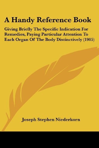 A Handy Reference Book Giving Briefly The Specific Indication For Remedies, Paying Particular Attention To Each Organ Of The Body Distinctively (1905)