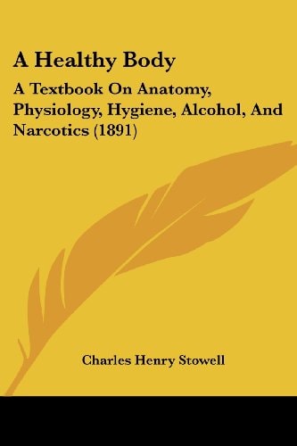 A Healthy Body A Textbook On Anatomy, Physiology, Hygiene, Alcohol, And Narcotics (1891)