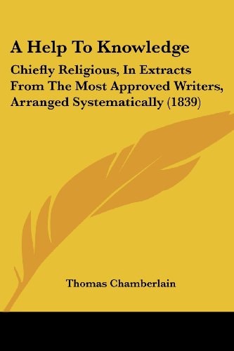 A Help to Knowledge Chiefly Religious, in Extracts from the Most Approved Writers, Arranged Systematically (1839)