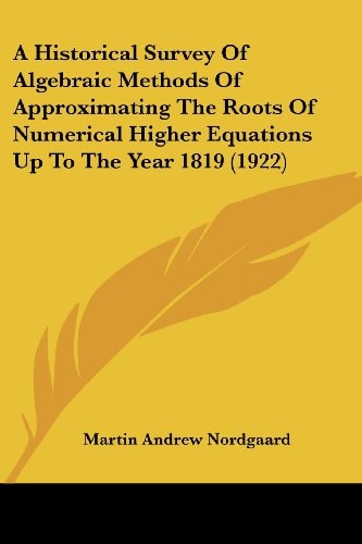 A Historical Survey Of Algebraic Methods Of Approximating The Roots Of Numerical Higher Equations Up To The Year 1819 (1922)