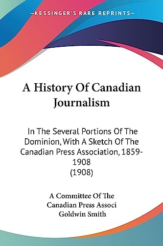 A History Of Canadian Journalism In The Several Portions Of The Dominion, With A Sketch Of The Canadian Press Association, 1859-1908 (1908)