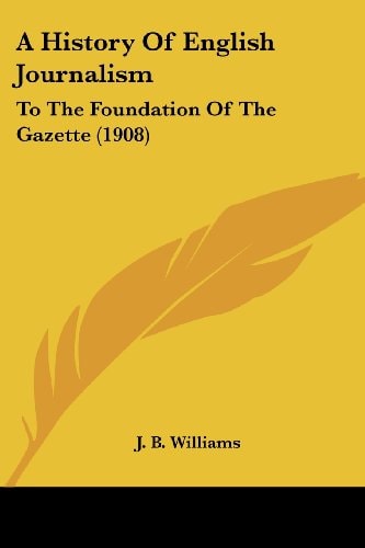 A History Of English Journalism To The Foundation Of The Gazette (1908)