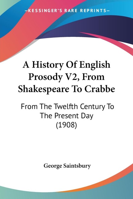 A History Of English Prosody V2, From Shakespeare To Crabbe: From The Twelfth Century To The Present Day (1908)