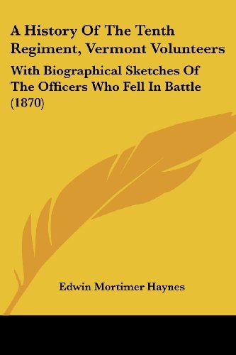 A History of the Tenth Regiment, Vermont Volunteers With Biographical Sketches of the Officers Who Fell in Battle (1870)