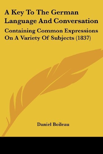 A Key to the German Language and Conversation Containing Common Expressions on A Variety of Subjects (1837)