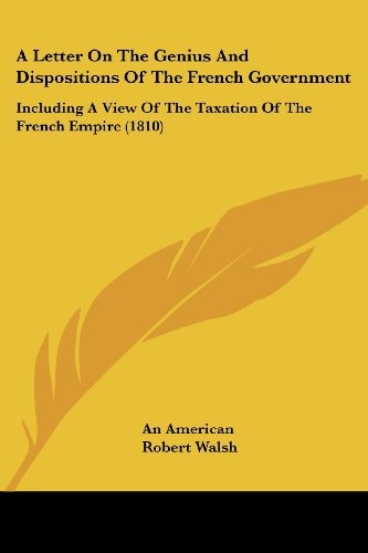 A Letter on the Genius and Dispositions of the French Government Including A View of the Taxation of the French Empire (1810)