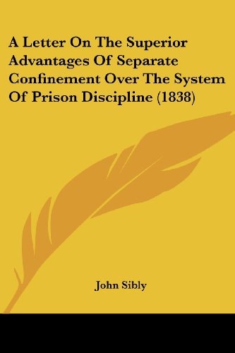 A Letter on the Superior Advantages of Separate Confinement Over the System of Prison Discipline