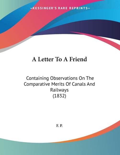 A Letter To A Friend: Containing Observations On The Comparative Merits Of Canals And Railways (1832)