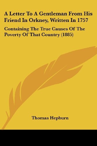 A Letter To A Gentleman From His Friend In Orkney, Written In 1757 Containing The True Causes Of The Poverty Of That Country (1885)