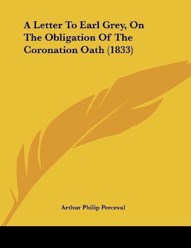 A Letter To Earl Grey, On The Obligation Of The Coronation Oath (1833)