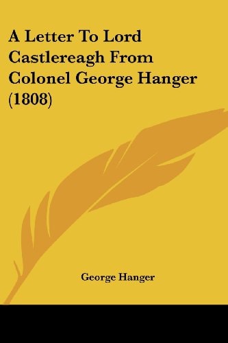 A Letter to Lord Castlereagh from Colonel George Hanger